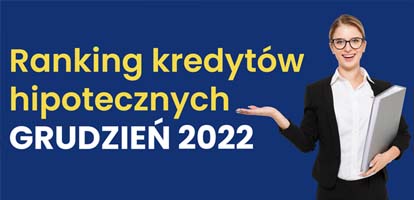 Ranking kredytów hipotecznych GRUDZIEŃ 2022 - ekspert przedstawia!